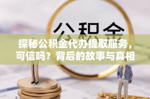 双台子探秘公积金代办提取服务，可信吗？背后的故事与真相