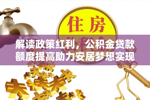 双台子解读政策红利，公积金贷款额度提高助力安居梦想实现