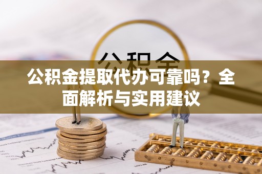 双台子公积金提取代办可靠吗？全面解析与实用建议