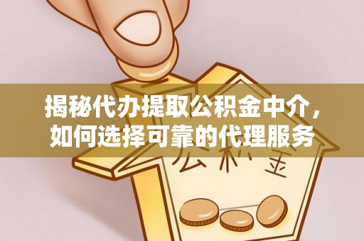 双台子揭秘代办提取公积金中介，如何选择可靠的代理服务