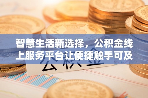 双台子智慧生活新选择，公积金线上服务平台让便捷触手可及