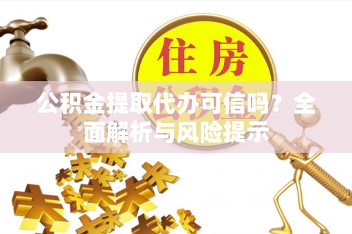 双台子公积金提取代办可信吗？全面解析与风险提示