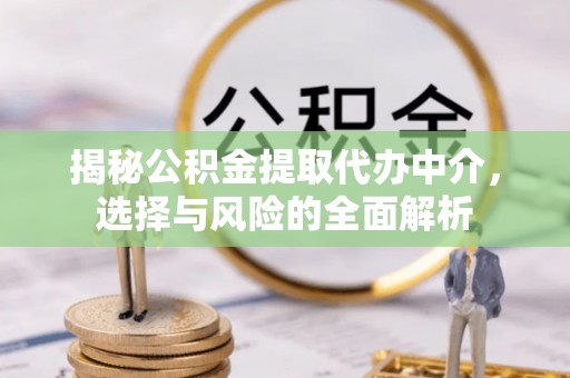 双台子揭秘公积金提取代办中介，选择与风险的全面解析
