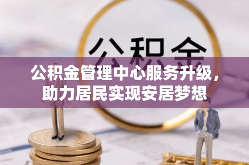 双台子公积金管理中心服务升级，助力居民实现安居梦想