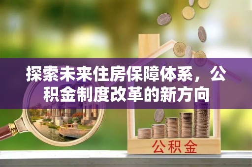 双台子探索未来住房保障体系，公积金制度改革的新方向