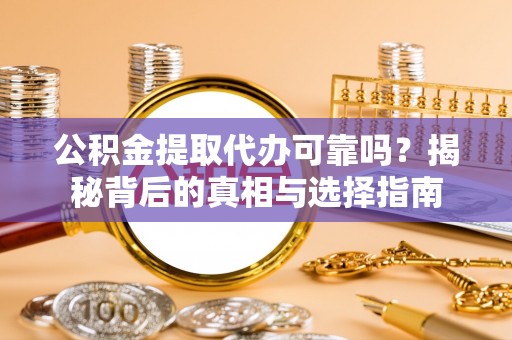 双台子公积金提取代办可靠吗？揭秘背后的真相与选择指南