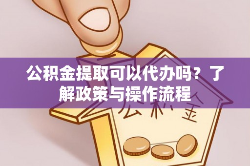 双台子公积金提取可以代办吗？了解政策与操作流程