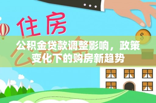 双台子公积金贷款调整影响，政策变化下的购房新趋势