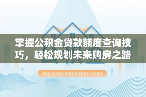 双台子掌握公积金贷款额度查询技巧，轻松规划未来购房之路