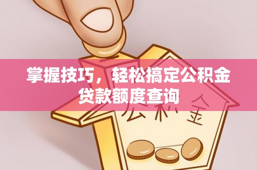双台子掌握技巧，轻松搞定公积金贷款额度查询