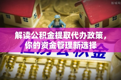 双台子解读公积金提取代办政策，你的资金管理新选择