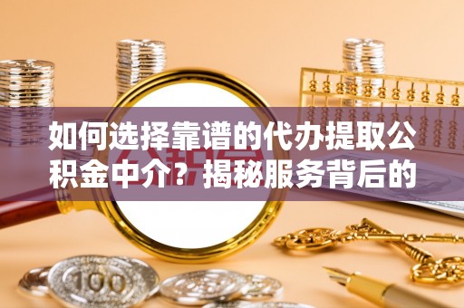 双台子如何选择靠谱的代办提取公积金中介？揭秘服务背后的真相