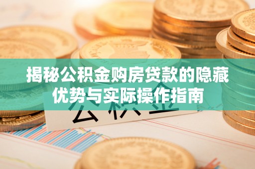双台子揭秘公积金购房贷款的隐藏优势与实际操作指南