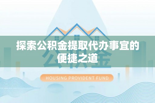 双台子探索公积金提取代办事宜的便捷之道