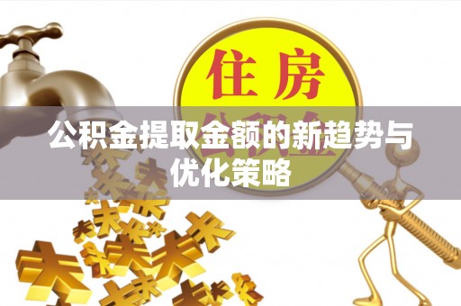 双台子公积金提取金额的新趋势与优化策略
