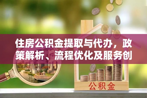 双台子住房公积金提取与代办，政策解析、流程优化及服务创新