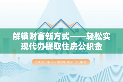 双台子解锁财富新方式——轻松实现代办提取住房公积金