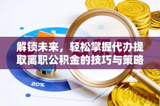 双台子解锁未来，轻松掌握代办提取离职公积金的技巧与策略