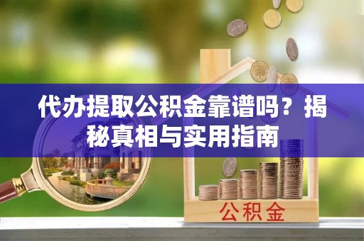 双台子代办提取公积金靠谱吗？揭秘真相与实用指南