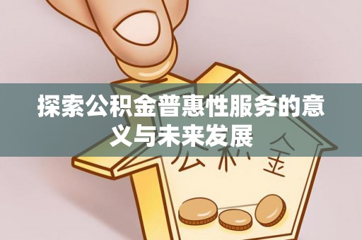 双台子探索公积金普惠性服务的意义与未来发展