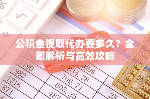 双台子公积金提取代办要多久？全面解析与高效攻略