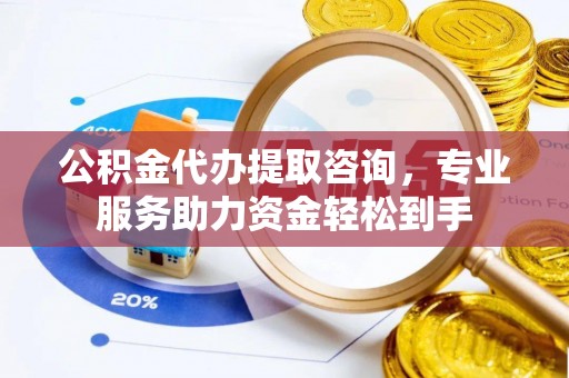 双台子公积金代办提取咨询，专业服务助力资金轻松到手