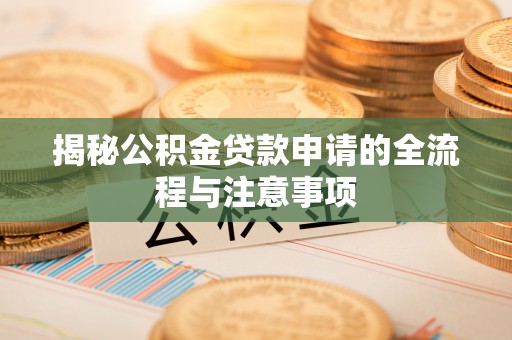 双台子揭秘公积金贷款申请的全流程与注意事项