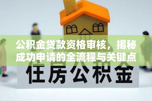 双台子公积金贷款资格审核，揭秘成功申请的全流程与关键点