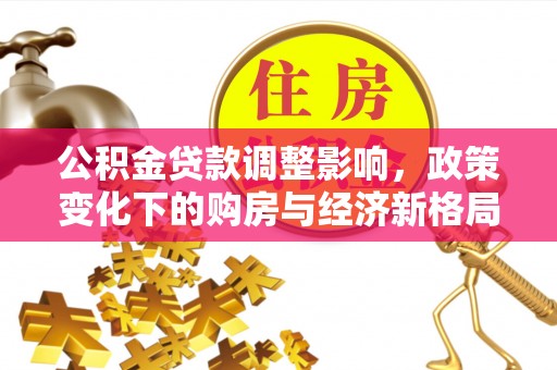 双台子公积金贷款调整影响，政策变化下的购房与经济新格局
