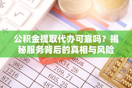 双台子公积金提取代办可靠吗？揭秘服务背后的真相与风险