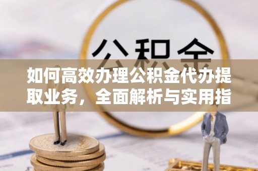 双台子如何高效办理公积金代办提取业务，全面解析与实用指南