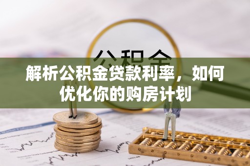 双台子解析公积金贷款利率，如何优化你的购房计划