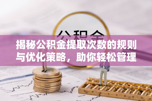 双台子揭秘公积金提取次数的规则与优化策略，助你轻松管理财务