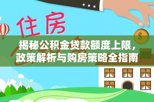 双台子揭秘公积金贷款额度上限，政策解析与购房策略全指南