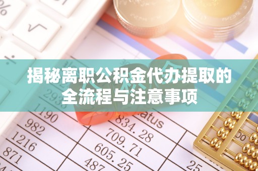 双台子揭秘离职公积金代办提取的全流程与注意事项