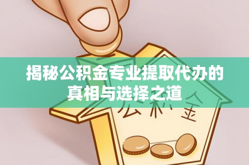 双台子揭秘公积金专业提取代办的真相与选择之道