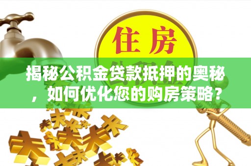 双台子揭秘公积金贷款抵押的奥秘，如何优化您的购房策略？