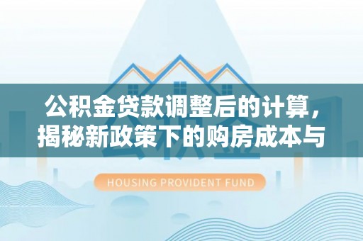 双台子公积金贷款调整后的计算，揭秘新政策下的购房成本与规划策略
