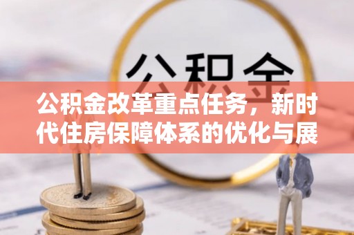 双台子公积金改革重点任务，新时代住房保障体系的优化与展望