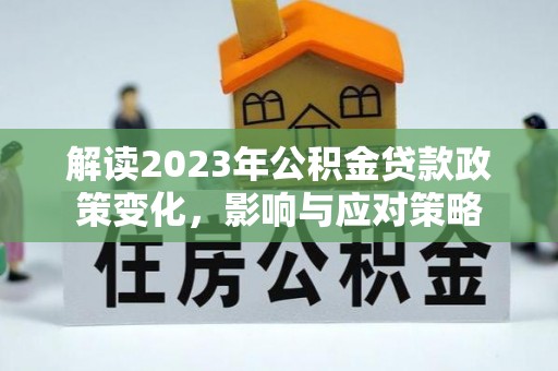 双台子解读2023年公积金贷款政策变化，影响与应对策略