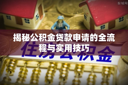 双台子揭秘公积金贷款申请的全流程与实用技巧
