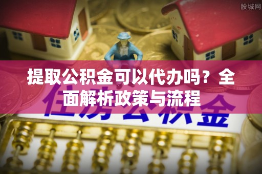 双台子提取公积金可以代办吗？全面解析政策与流程