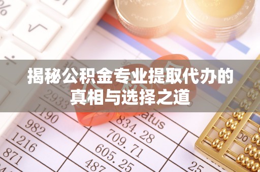 双台子揭秘公积金专业提取代办的真相与选择之道