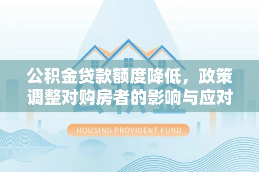 双台子公积金贷款额度降低，政策调整对购房者的影响与应对策略