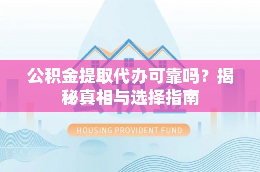 双台子公积金提取代办可靠吗？揭秘真相与选择指南