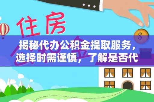 双台子揭秘代办公积金提取服务，选择时需谨慎，了解是否代办公积金提取可靠吗？