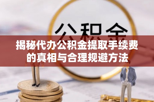 双台子揭秘代办公积金提取手续费的真相与合理规避方法