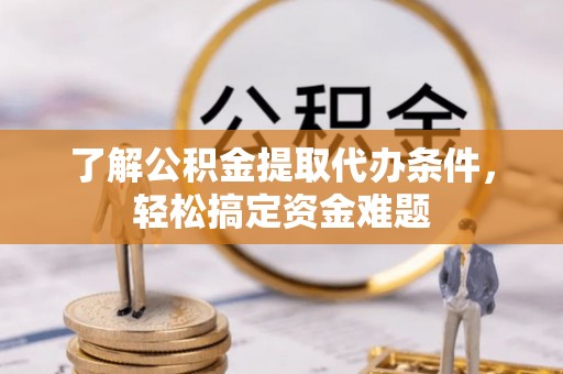 双台子了解公积金提取代办条件，轻松搞定资金难题