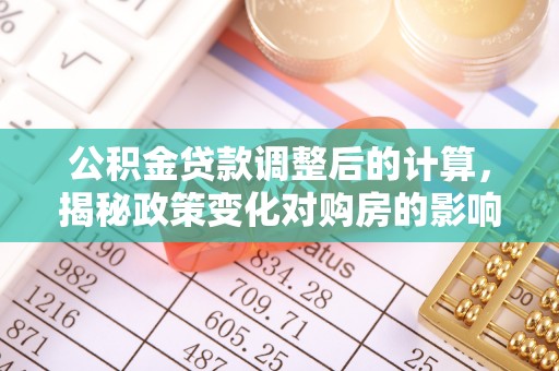 双台子公积金贷款调整后的计算，揭秘政策变化对购房的影响