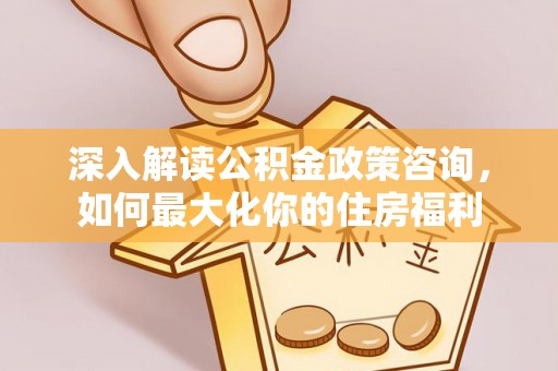 双台子深入解读公积金政策咨询，如何最大化你的住房福利